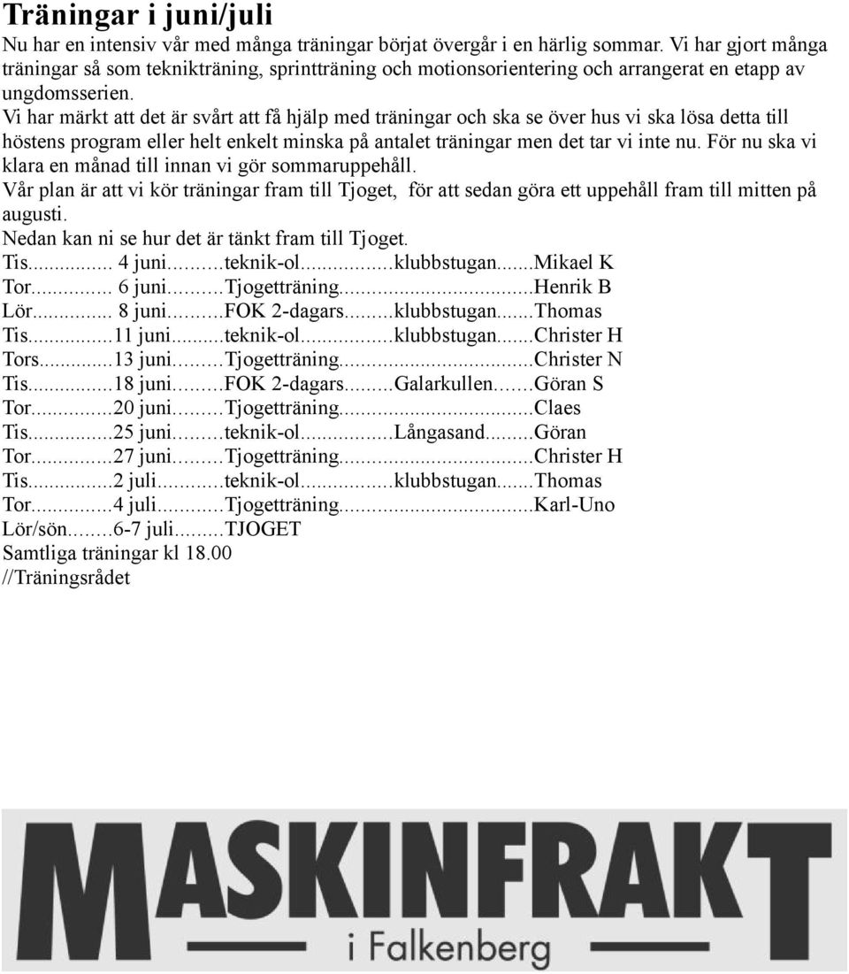 Vi har märkt att det är svårt att få hjälp med träningar och ska se över hus vi ska lösa detta till höstens program eller helt enkelt minska på antalet träningar men det tar vi inte nu.