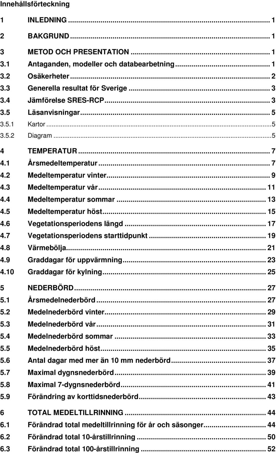 4 Medeltemperatur sommar... 13 4.5 Medeltemperatur höst... 15 4.6 Vegetationsperiodens längd... 17 4.7 Vegetationsperiodens starttidpunkt... 19 4.8 Värmebölja... 21 4.9 Graddagar för uppvärmning.