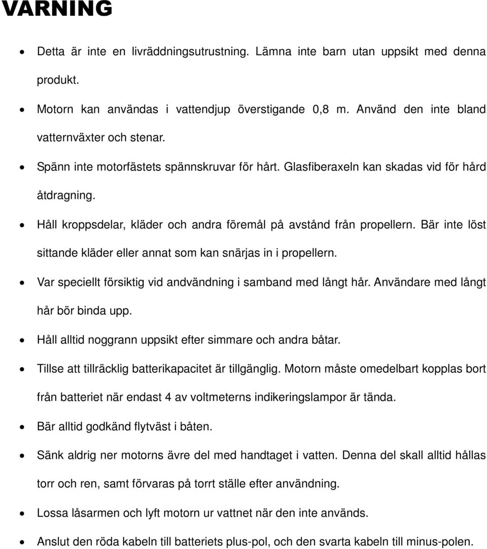 Bär inte löst sittande kläder eller annat som kan snärjas in i propellern. Var speciellt försiktig vid andvändning i samband med långt hår. Användare med långt hår bör binda upp.