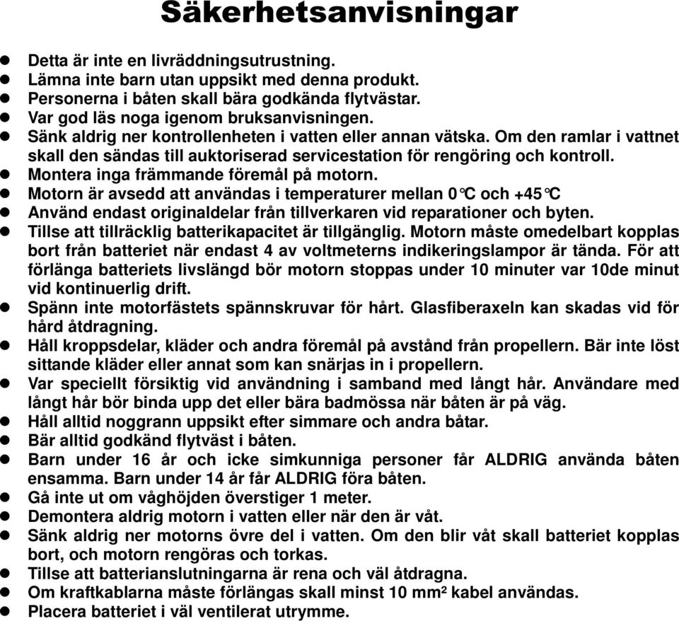 Om den ramlar i vattnet skall den sändas till auktoriserad servicestation för rengöring och kontroll. Montera inga främmande föremål på motorn.