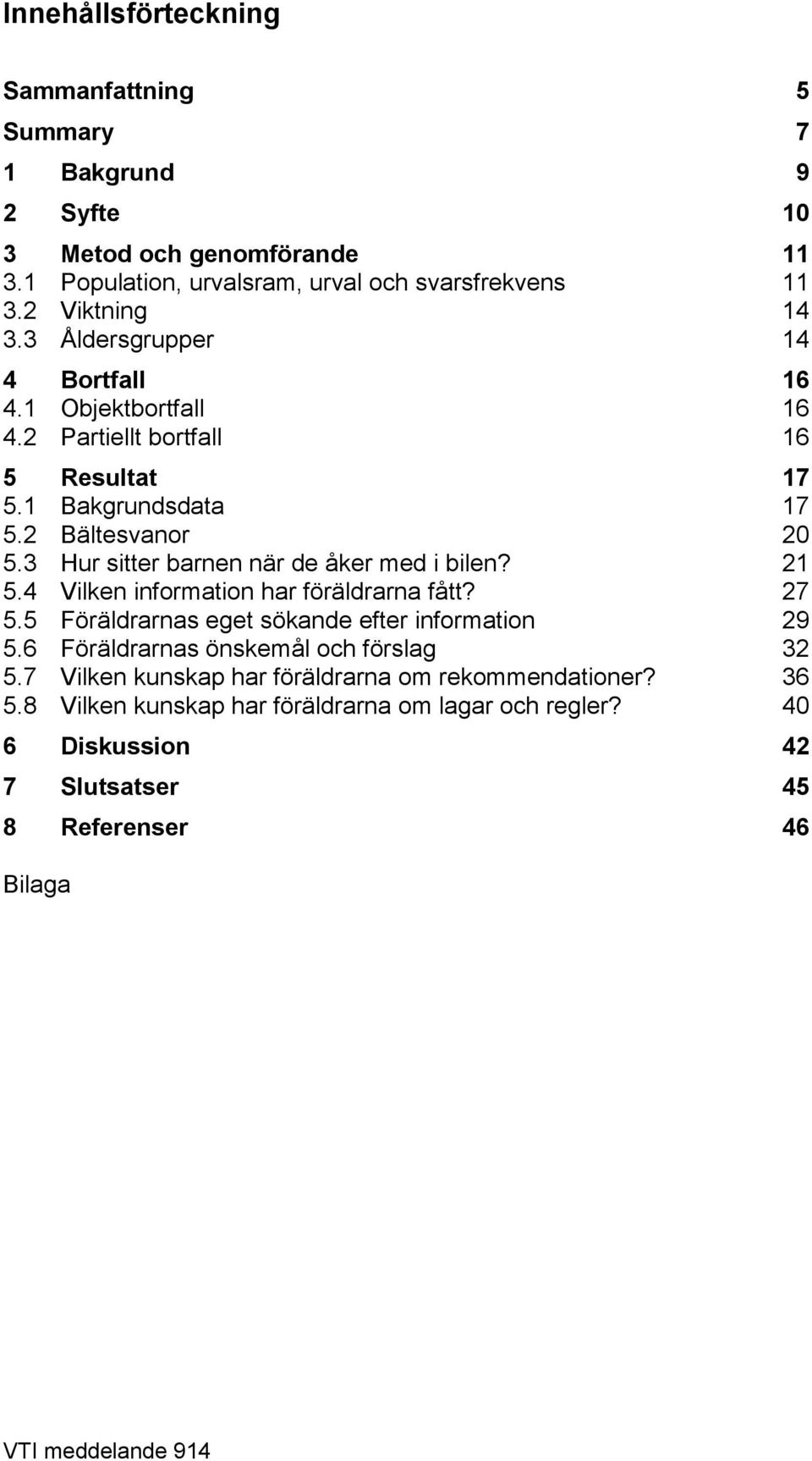 3 Hur sitter barnen när de åker med i bilen? 21 5.4 Vilken information har föräldrarna fått? 27 5.5 Föräldrarnas eget sökande efter information 29 5.
