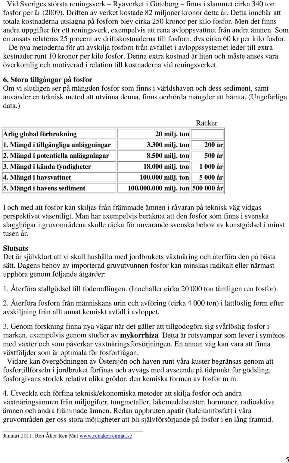 Som en ansats relateras 25 procent av driftskostnaderna till fosforn, dvs cirka 60 kr per kilo fosfor.