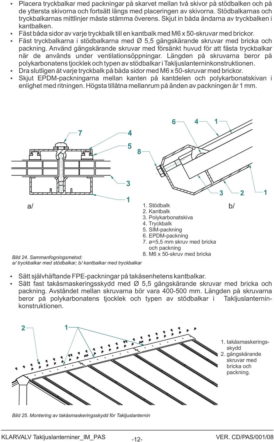 Fäst tryckbalkarna i stödbalkarna med Ø, gängskärande skruvar med bricka och packning.