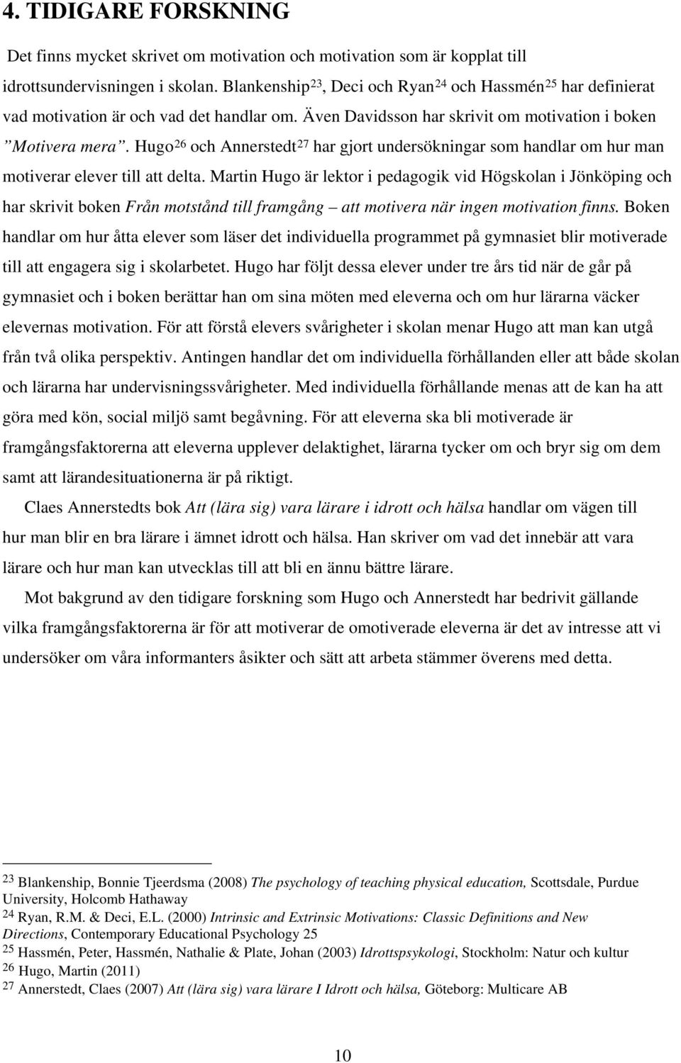 Hugo 26 och Annerstedt 27 har gjort undersökningar som handlar om hur man motiverar elever till att delta.