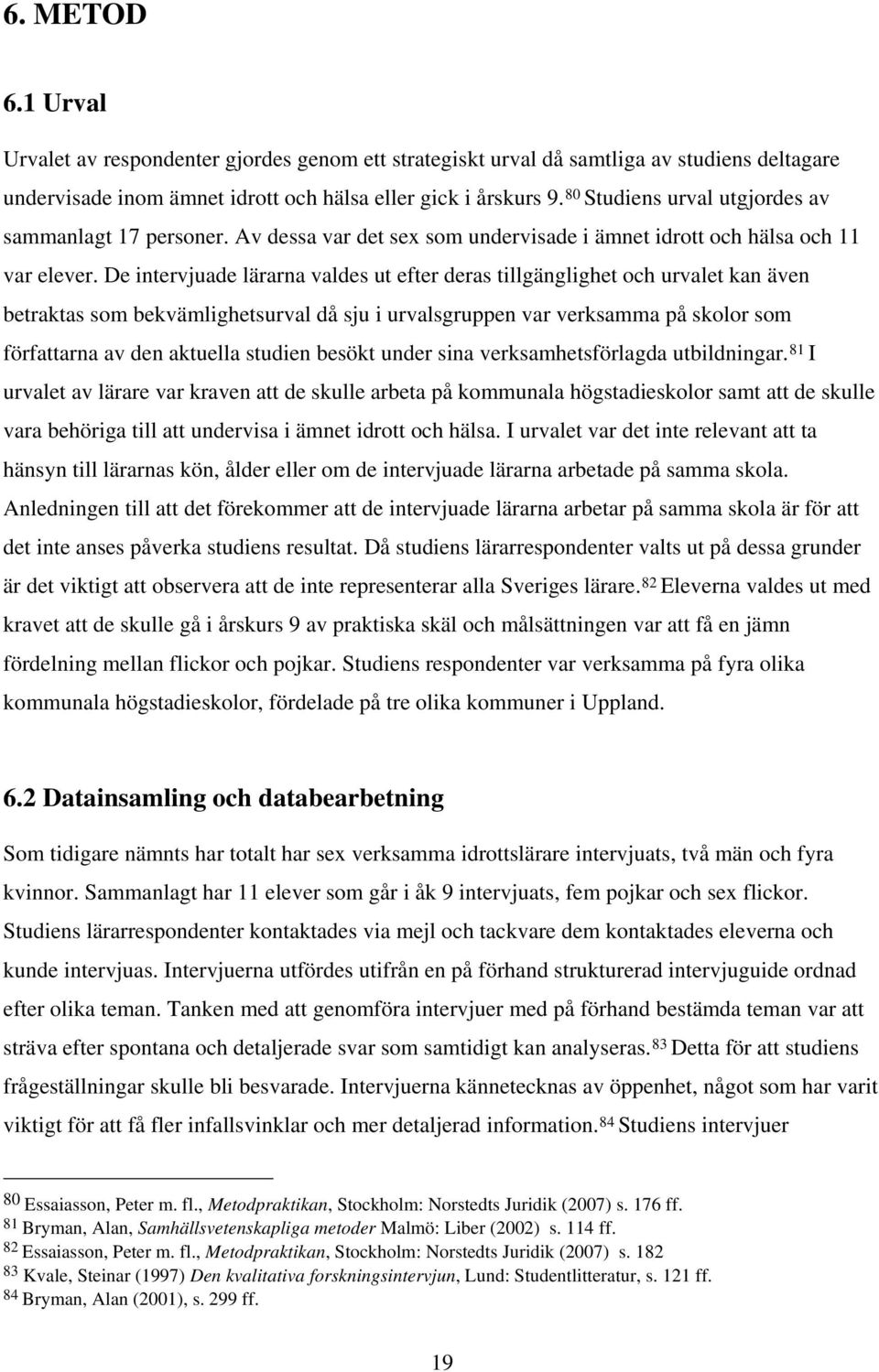 De intervjuade lärarna valdes ut efter deras tillgänglighet och urvalet kan även betraktas som bekvämlighetsurval då sju i urvalsgruppen var verksamma på skolor som författarna av den aktuella