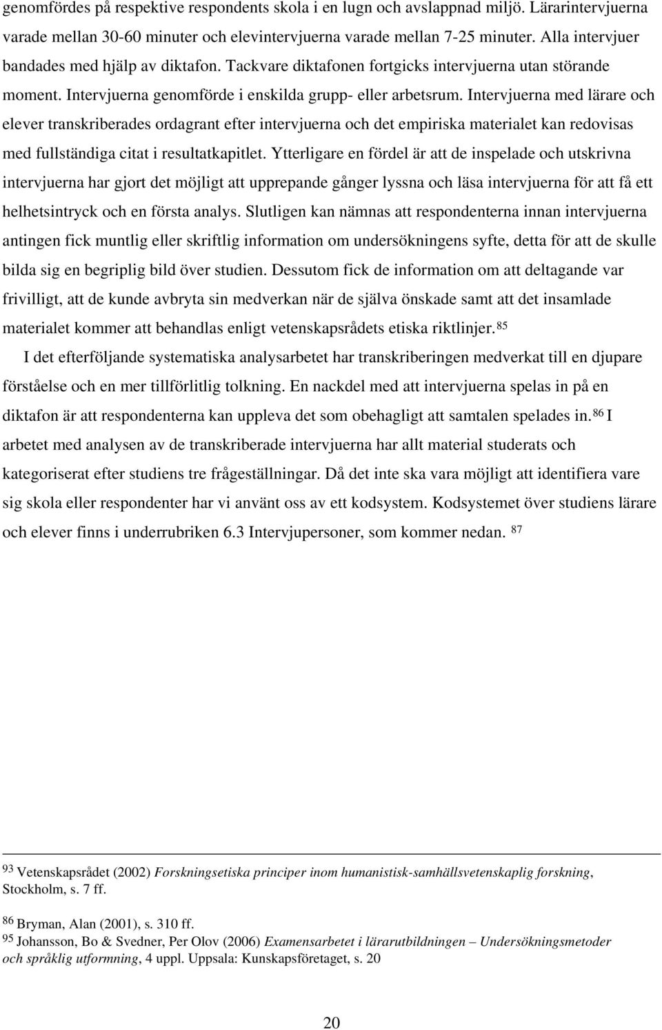 Intervjuerna med lärare och elever transkriberades ordagrant efter intervjuerna och det empiriska materialet kan redovisas med fullständiga citat i resultatkapitlet.