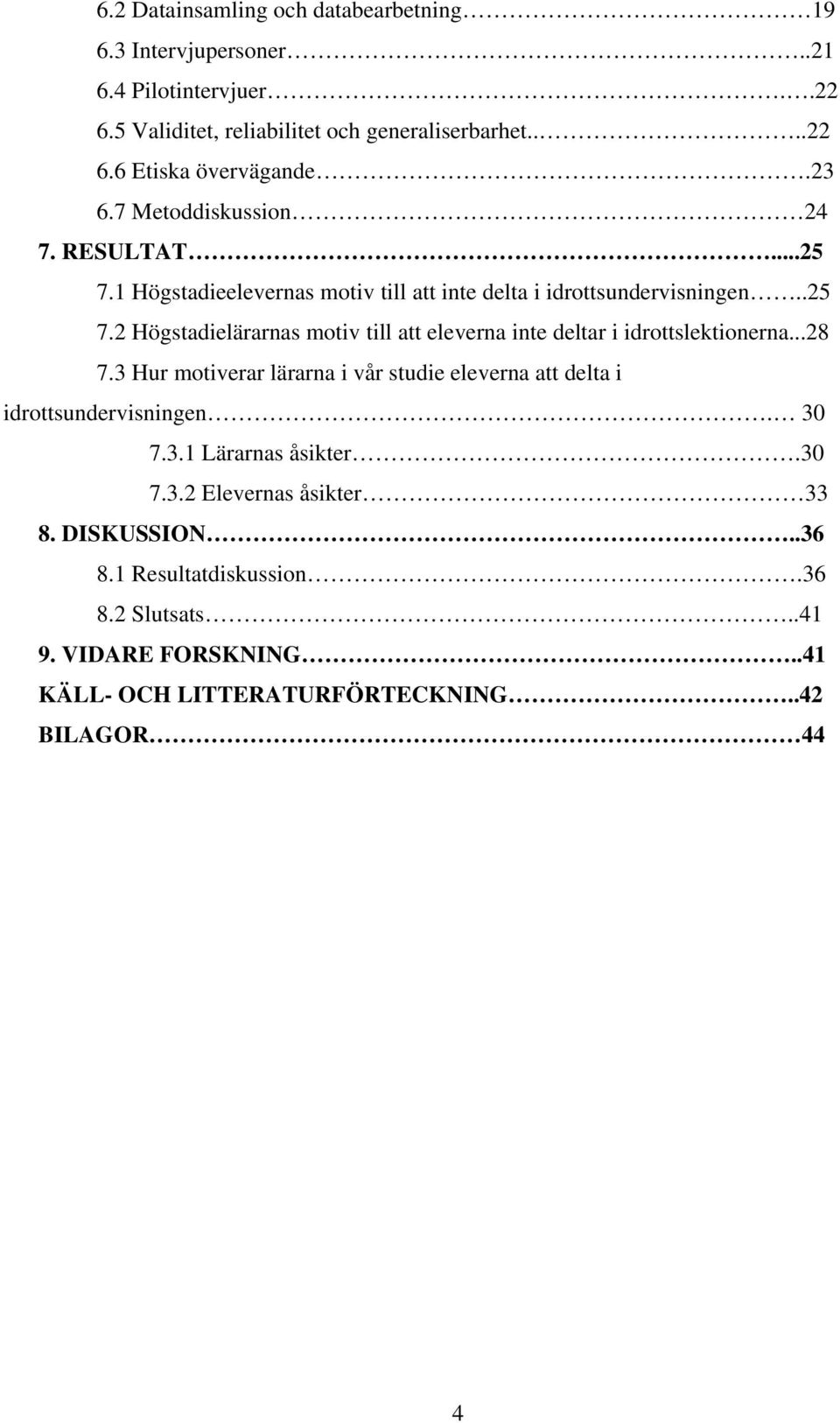 ..28 7.3 Hur motiverar lärarna i vår studie eleverna att delta i idrottsundervisningen. 30 7.3.1 Lärarnas åsikter.30 7.3.2 Elevernas åsikter 33 8. DISKUSSION.