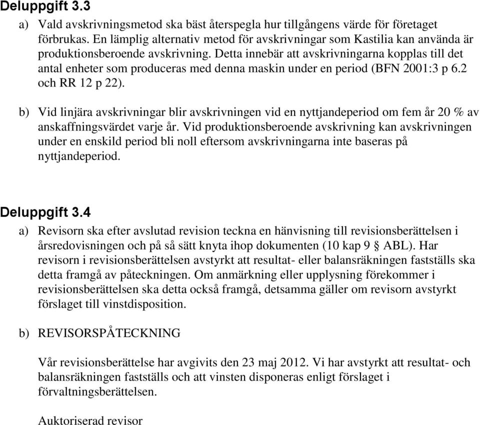 Detta innebär att avskrivningarna kopplas till det antal enheter som produceras med denna maskin under en period (BFN 2001:3 p 6.2 och RR 12 p 22).