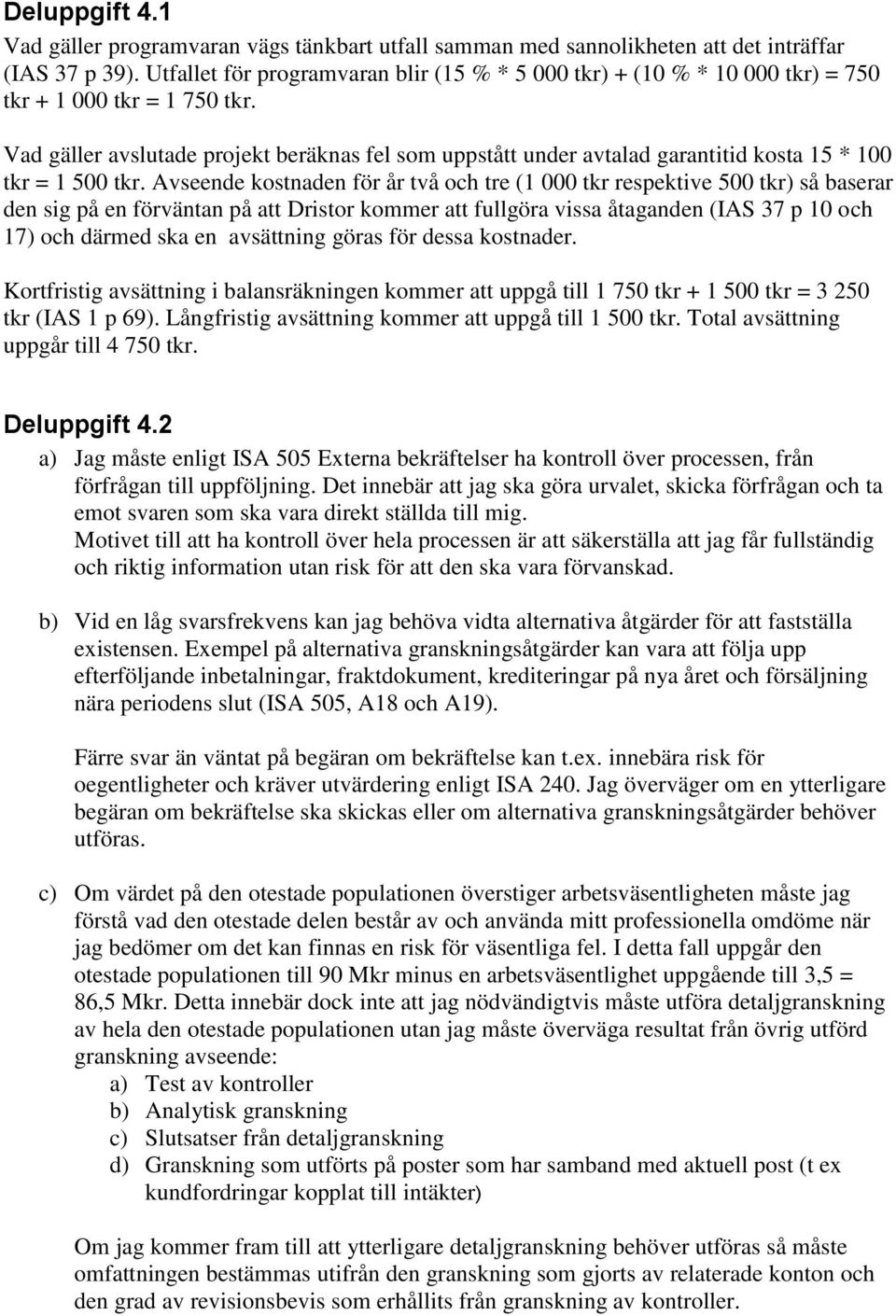 Vad gäller avslutade projekt beräknas fel som uppstått under avtalad garantitid kosta 15 * 100 tkr = 1 500 tkr.