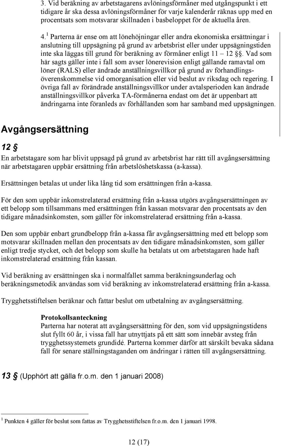 1 Parterna är ense om att lönehöjningar eller andra ekonomiska ersättningar i anslutning till uppsägning på grund av arbetsbrist eller under uppsägningstiden inte ska läggas till grund för beräkning