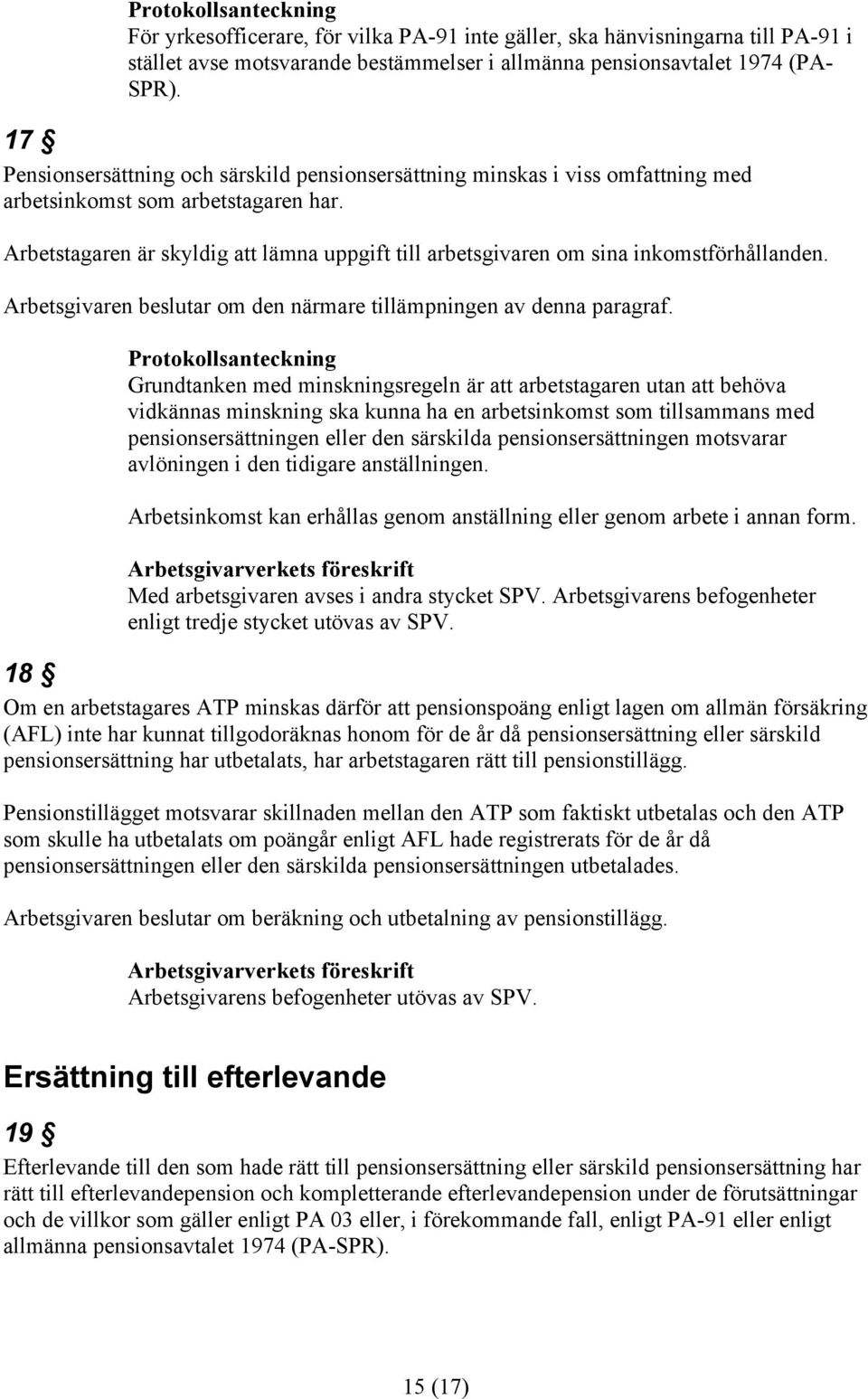 Arbetstagaren är skyldig att lämna uppgift till arbetsgivaren om sina inkomstförhållanden. Arbetsgivaren beslutar om den närmare tillämpningen av denna paragraf.