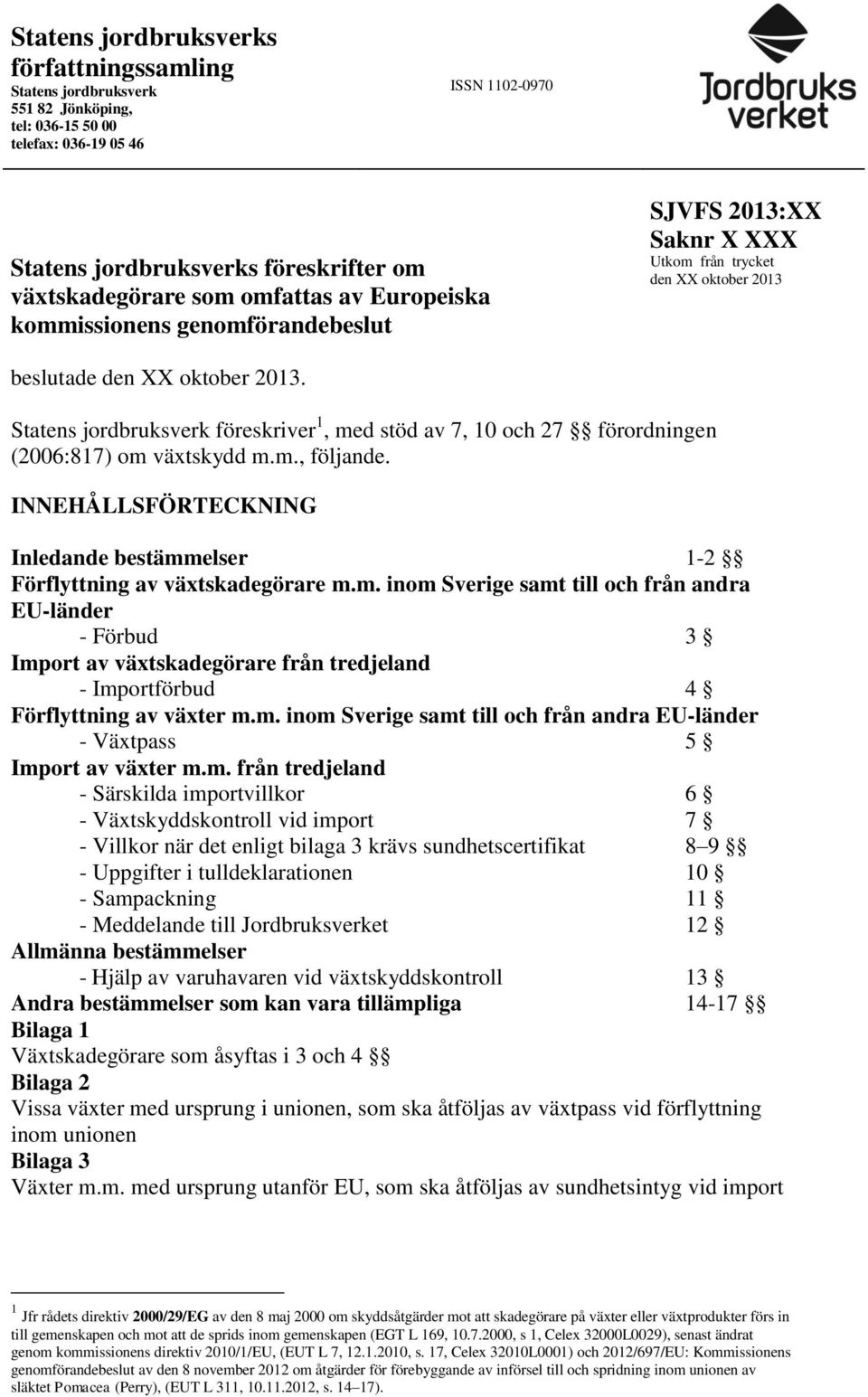 Statens jordbruksverk föreskriver 1, med stöd av 7, 10 och 27 förordningen (2006:817) om växtskydd m.m., följande. INNEHÅLLSFÖRTECKNING Inledande bestämmelser 1-2 Förflyttning av växtskadegörare m.m. inom Sverige samt till och från andra EU-länder - Förbud 3 Import av växtskadegörare från tredjeland - Importförbud 4 Förflyttning av växter m.