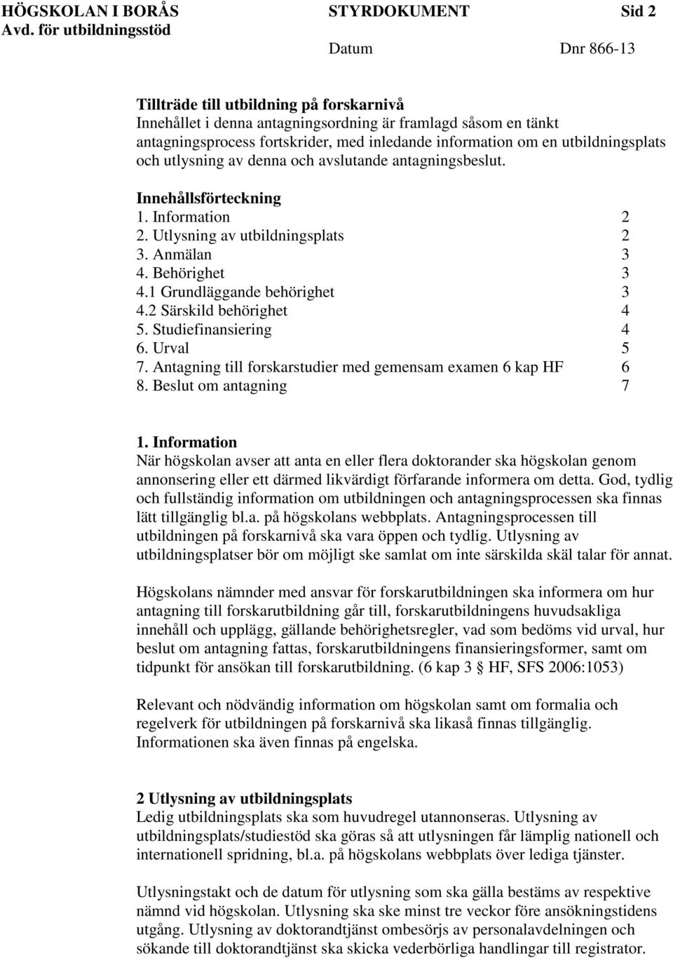 1 Grundläggande behörighet 3 4.2 Särskild behörighet 4 5. Studiefinansiering 4 6. Urval 5 7. Antagning till forskarstudier med gemensam examen 6 kap HF 6 8. Beslut om antagning 7 1.