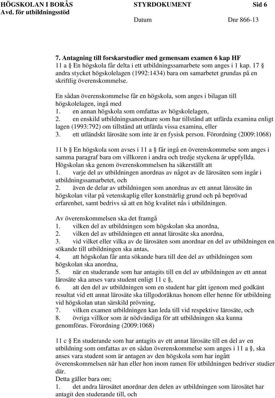 en annan högskola som omfattas av högskolelagen, 2. en enskild utbildningsanordnare som har tillstånd att utfärda examina enligt lagen (1993:792) om tillstånd att utfärda vissa examina, eller 3.