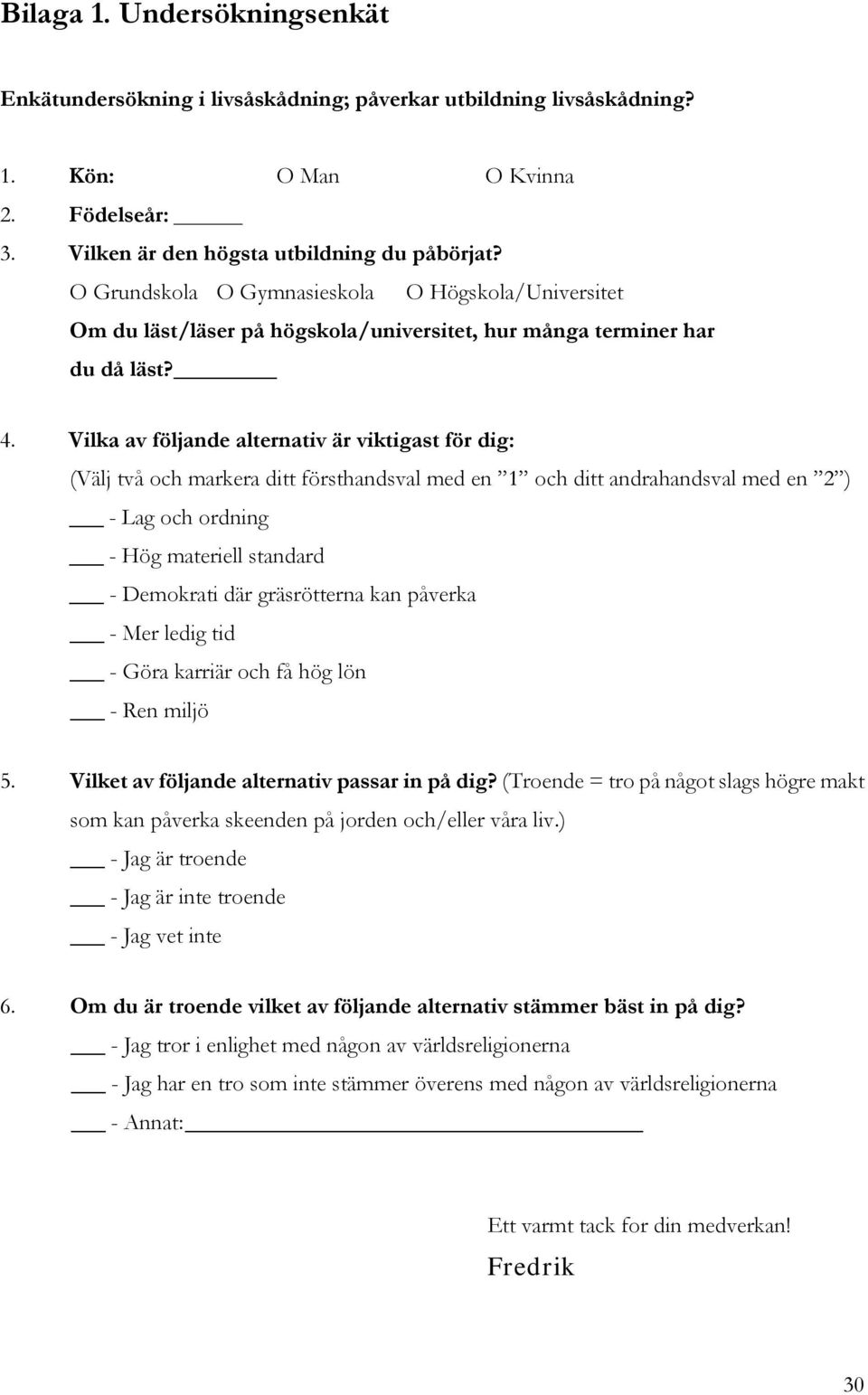 Vilka av följande alternativ är viktigast för dig: (Välj två och markera ditt försthandsval med en 1 och ditt andrahandsval med en 2 ) - Lag och ordning - Hög materiell standard - Demokrati där