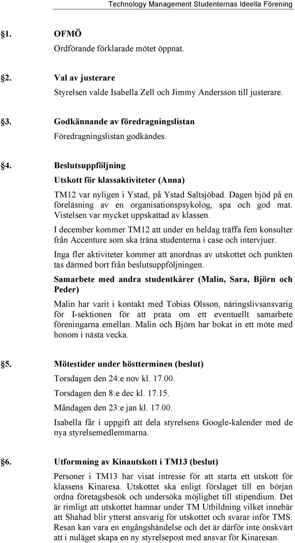 Vistelsen var mycket uppskattad av klassen. I december kommer TM12 att under en heldag träffa fem konsulter från Accenture som ska träna studenterna i case och intervjuer.