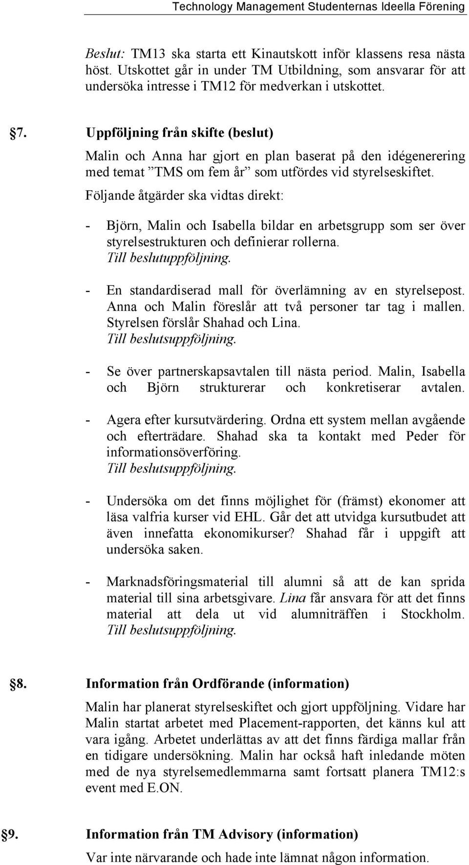 Följande åtgärder ska vidtas direkt: - Björn, Malin och Isabella bildar en arbetsgrupp som ser över styrelsestrukturen och definierar rollerna. Till beslutuppföljning.