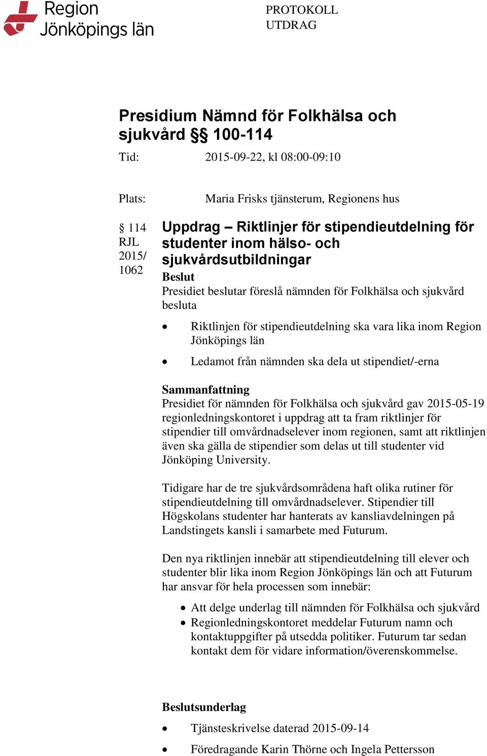 inom Region Jönköpings län Ledamot från nämnden ska dela ut stipendiet/-erna Sammanfattning Presidiet för nämnden för Folkhälsa och sjukvård gav 2015-05-19 regionledningskontoret i uppdrag att ta