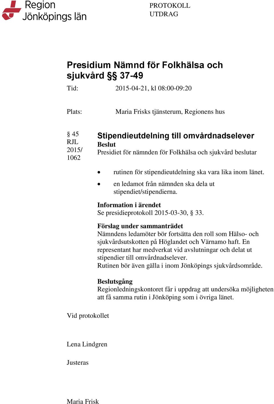 Vid protokollet Information i ärendet Se presidieprotokoll 2015-03-30, 33.