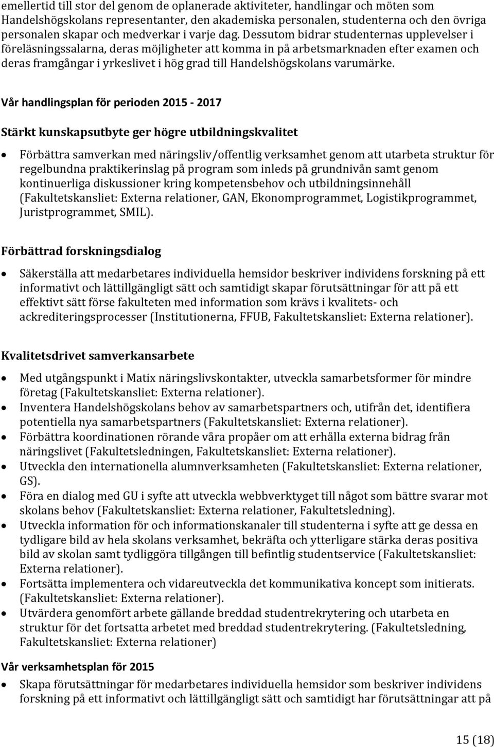 Dessutom bidrar studenternas upplevelser i föreläsningssalarna, deras möjligheter att komma in på arbetsmarknaden efter examen och deras framgångar i yrkeslivet i hög grad till Handelshögskolans