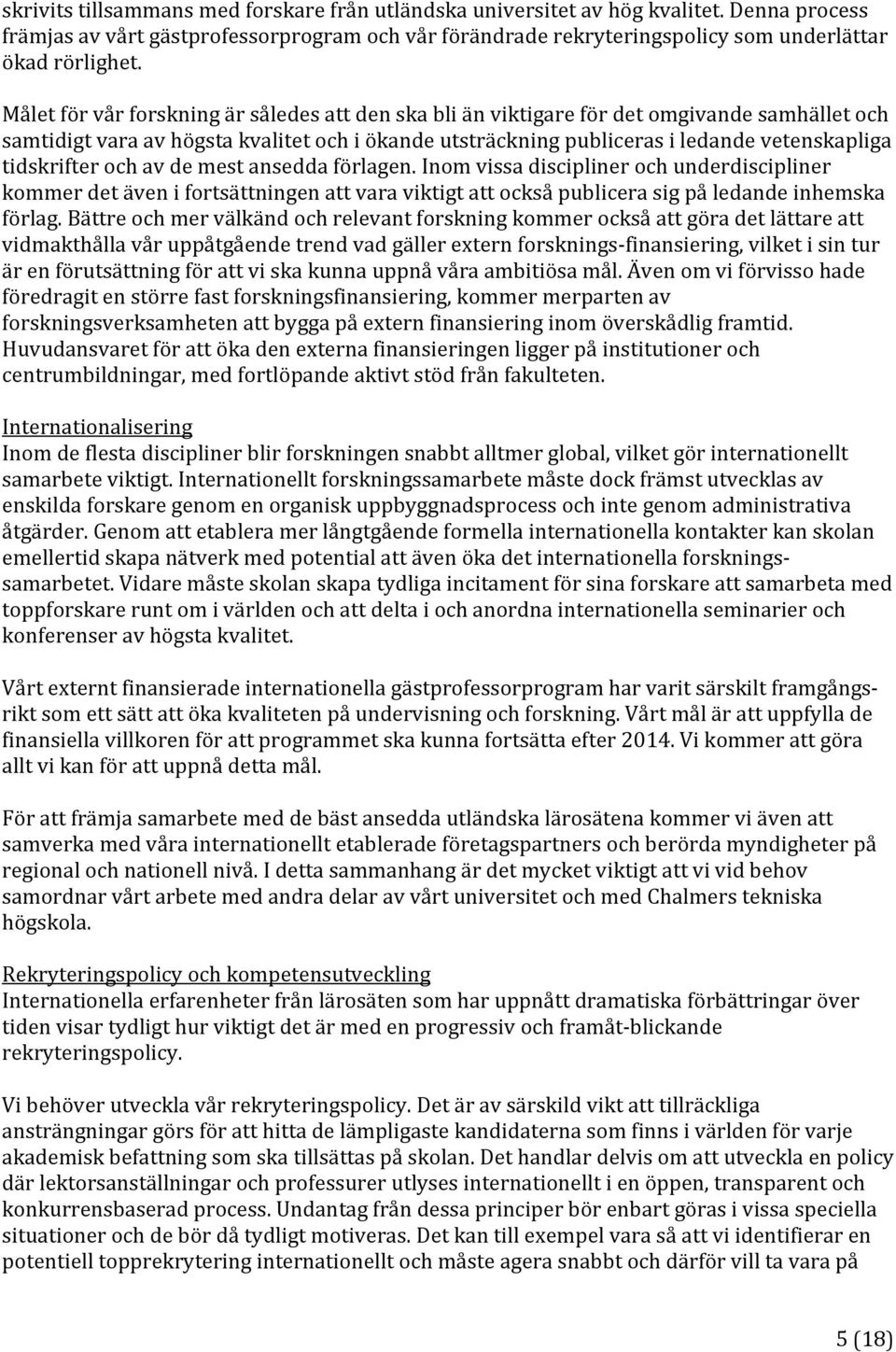 tidskrifter och av de mest ansedda förlagen. Inom vissa discipliner och underdiscipliner kommer det även i fortsättningen att vara viktigt att också publicera sig på ledande inhemska förlag.