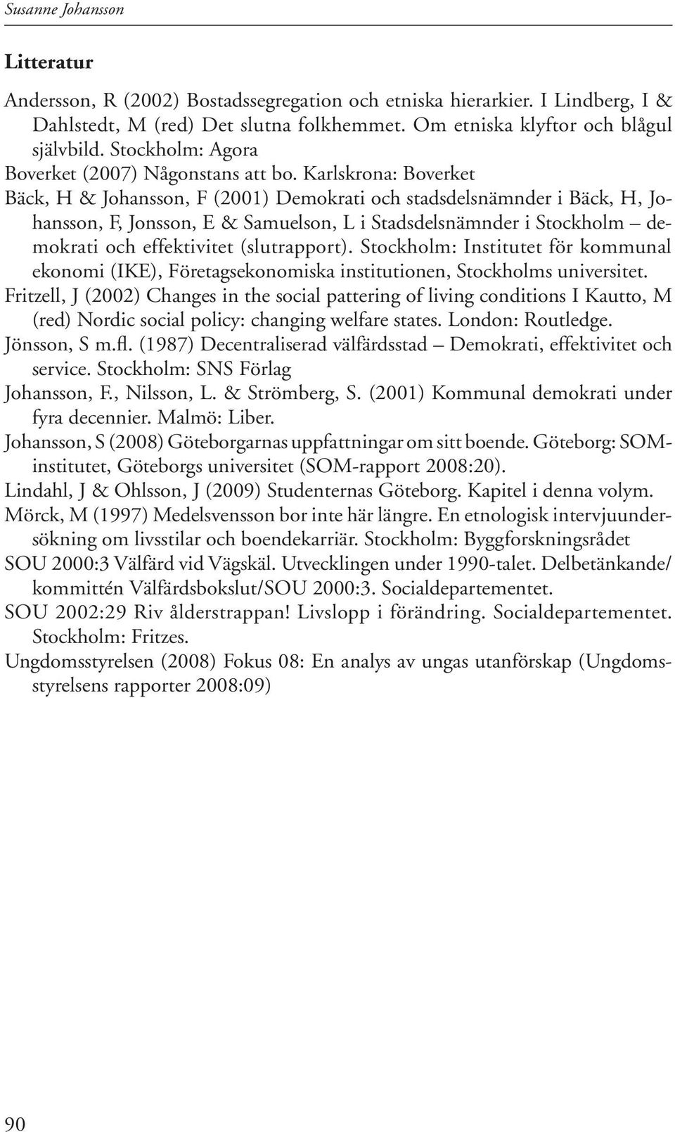 Karlskrona: Boverket Bäck, H & Johansson, F (2001) Demokrati och stadsdelsnämnder i Bäck, H, Johansson, F, Jonsson, E & Samuelson, L i Stadsdelsnämnder i Stockholm demokrati och effektivitet