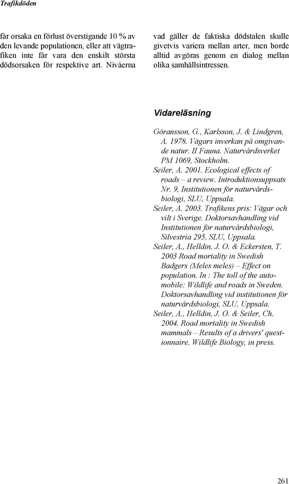 & Lindgren, A. 1978. Vägars inverkan på omgivande natur. II Fauna. Naturvårdsverket PM 1069, Stockholm. Seiler, A. 2001. Ecological effects of roads a review. Introduktionsuppsats Nr.