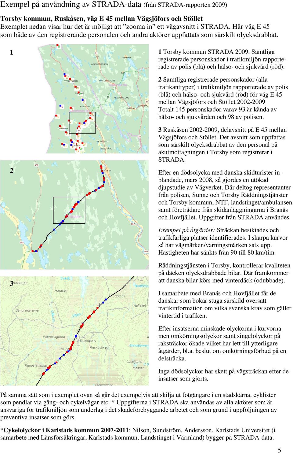 Samtliga registrerade personskador i trafikmiljön rapporterade av polis (blå) och hälso- och sjukvård (röd).