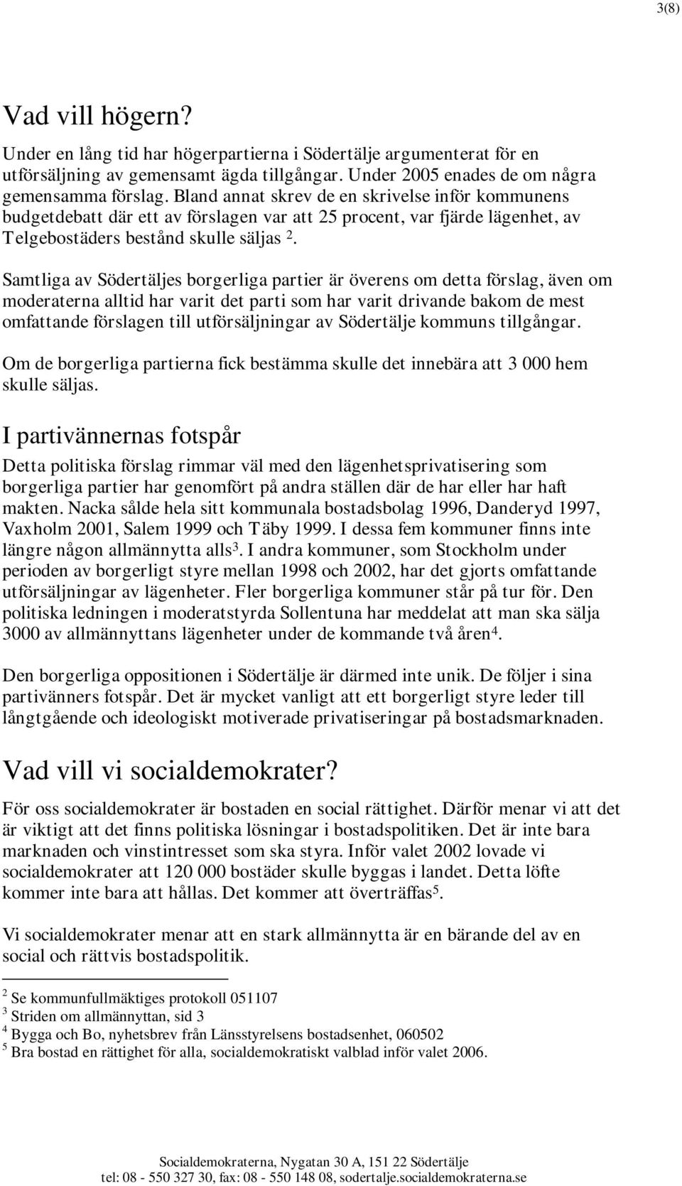 Samtliga av Södertäljes borgerliga partier är överens om detta förslag, även om moderaterna alltid har varit det parti som har varit drivande bakom de mest omfattande förslagen till utförsäljningar