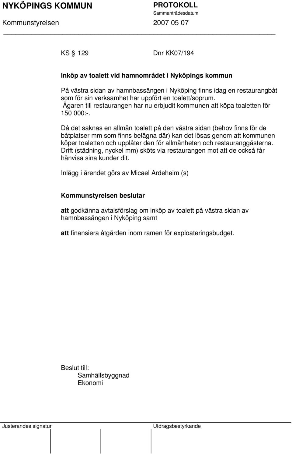 Då det saknas en allmän toalett på den västra sidan (behov finns för de båtplatser mm som finns belägna där) kan det lösas genom att kommunen köper toaletten och upplåter den för allmänheten och