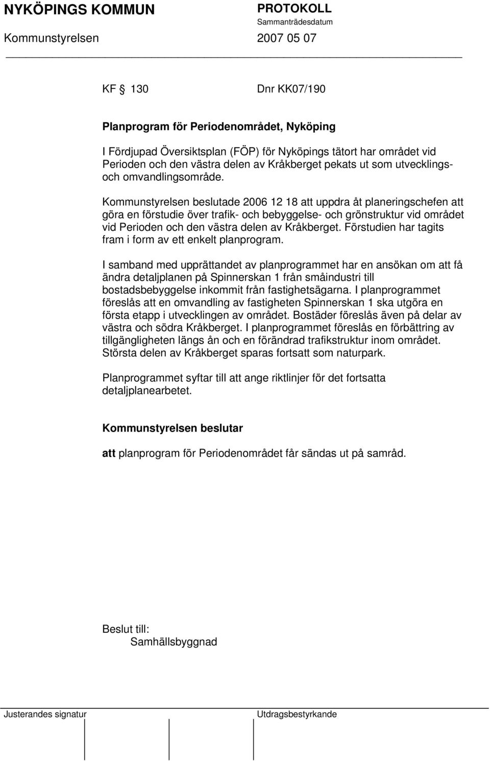 Kommunstyrelsen beslutade 2006 12 18 att uppdra åt planeringschefen att göra en förstudie över trafik- och bebyggelse- och grönstruktur vid området vid Perioden och den västra delen av Kråkberget.