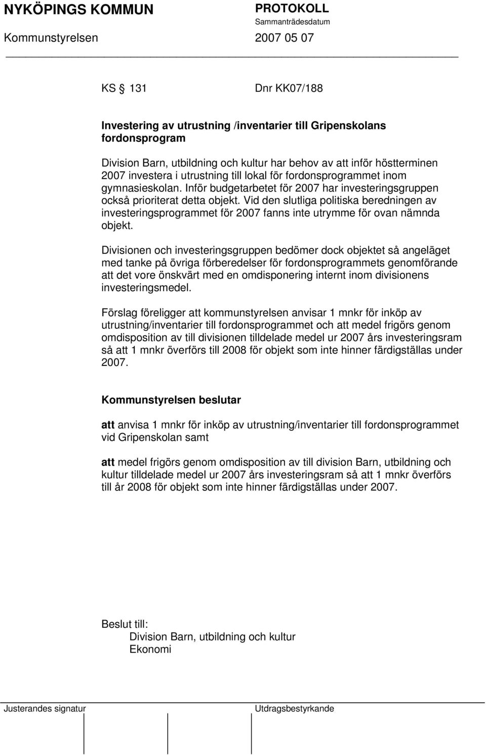 Vid den slutliga politiska beredningen av investeringsprogrammet för 2007 fanns inte utrymme för ovan nämnda objekt.