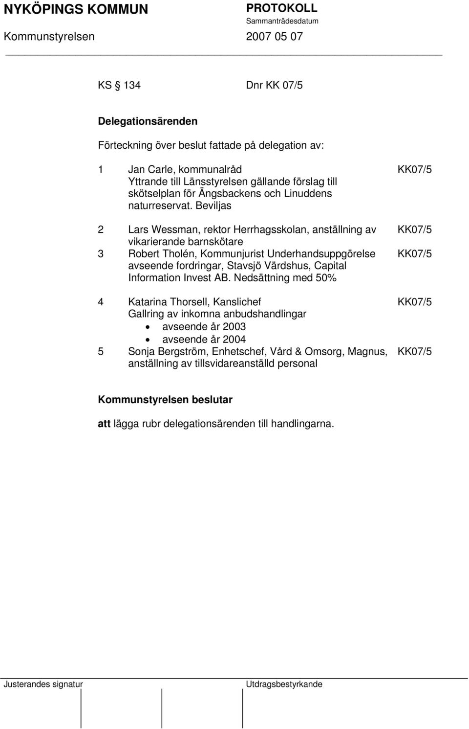Beviljas 2 Lars Wessman, rektor Herrhagsskolan, anställning av vikarierande barnskötare 3 Robert Tholén, Kommunjurist Underhandsuppgörelse avseende fordringar, Stavsjö Värdshus,