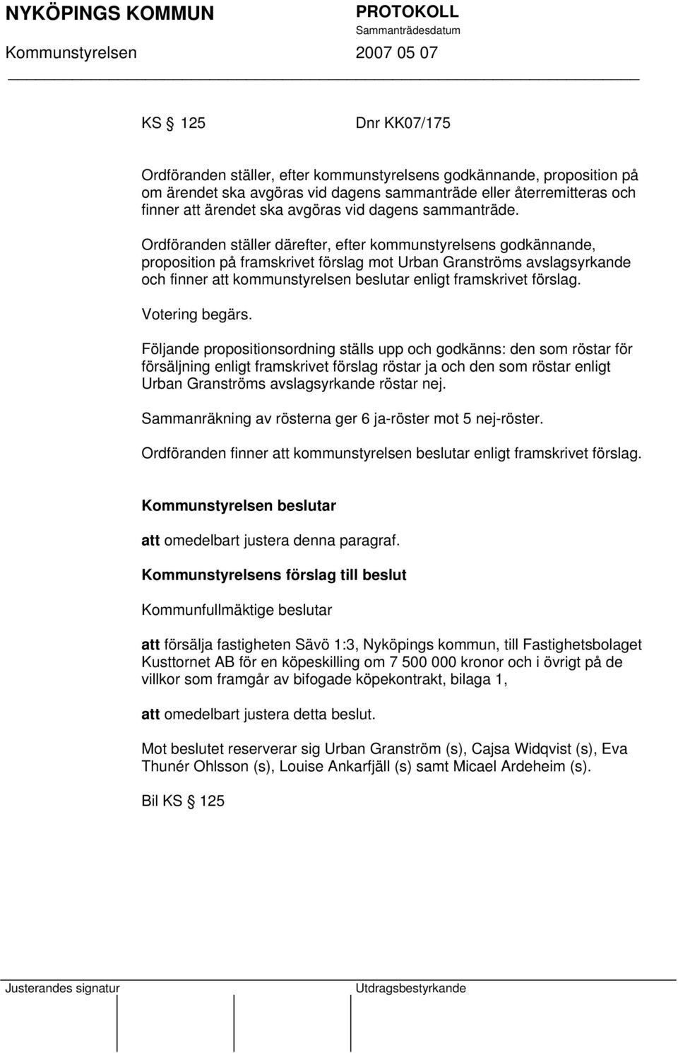 Ordföranden ställer därefter, efter kommunstyrelsens godkännande, proposition på framskrivet förslag mot Urban Granströms avslagsyrkande och finner att kommunstyrelsen beslutar enligt framskrivet