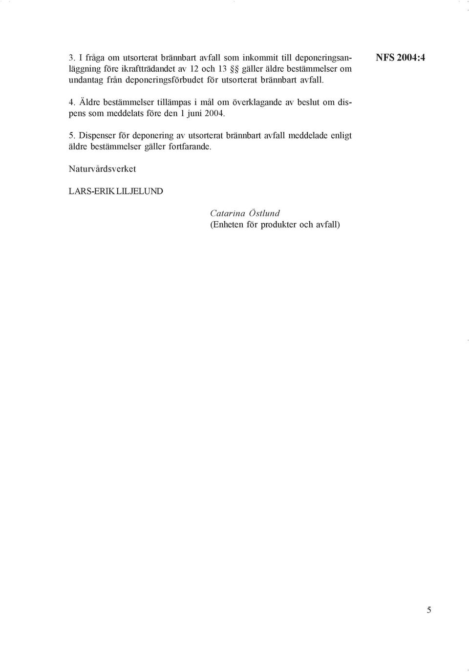 Äldre bestämmelser tillämpas i mål om överklagande av beslut om dispens som meddelats före den 1 juni 2004. 5.