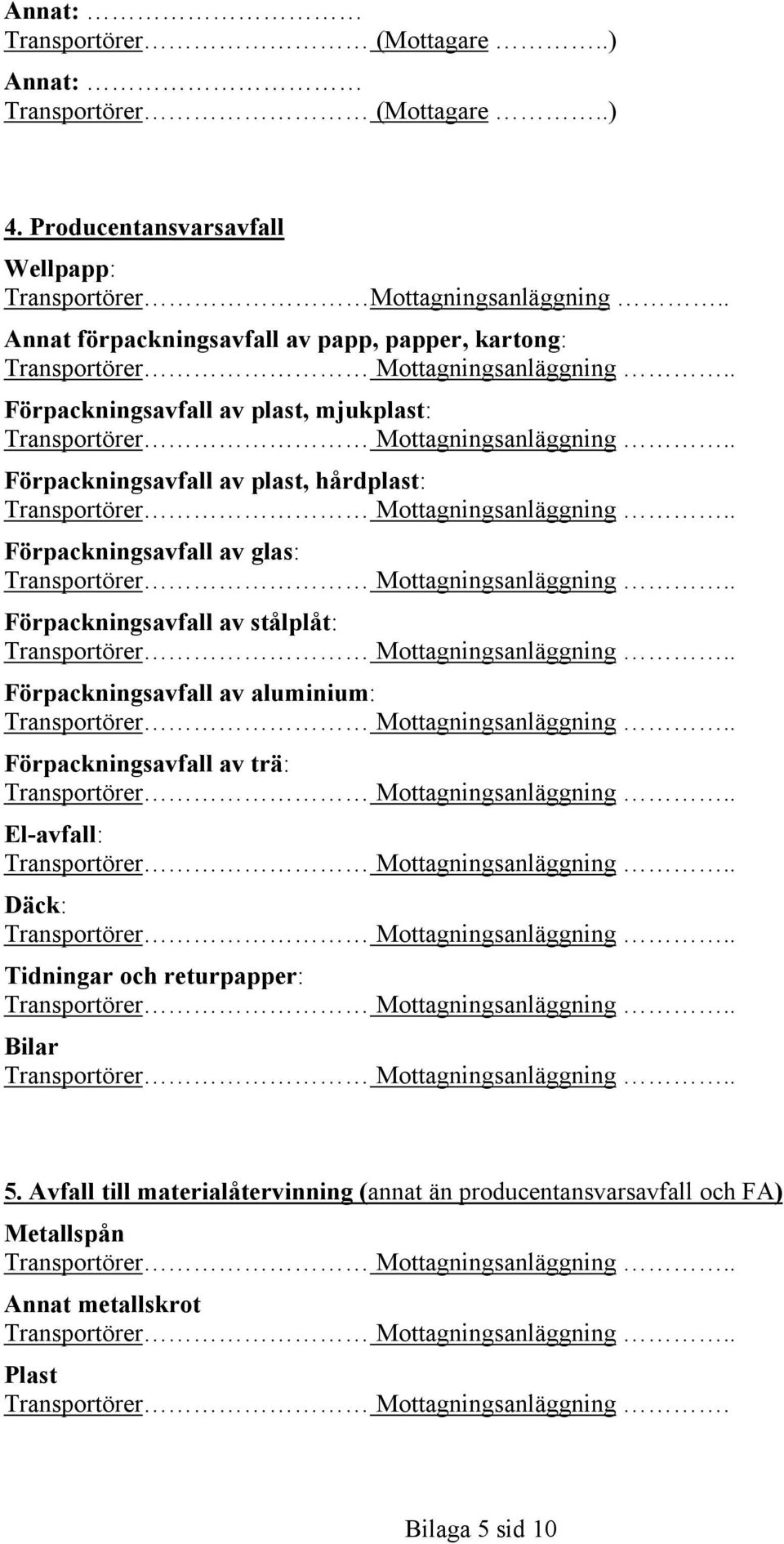 av glas: Förpackningsavfall av stålplåt: Förpackningsavfall av aluminium: Förpackningsavfall av trä: El-avfall: Däck: Tidningar och returpapper: Bilar