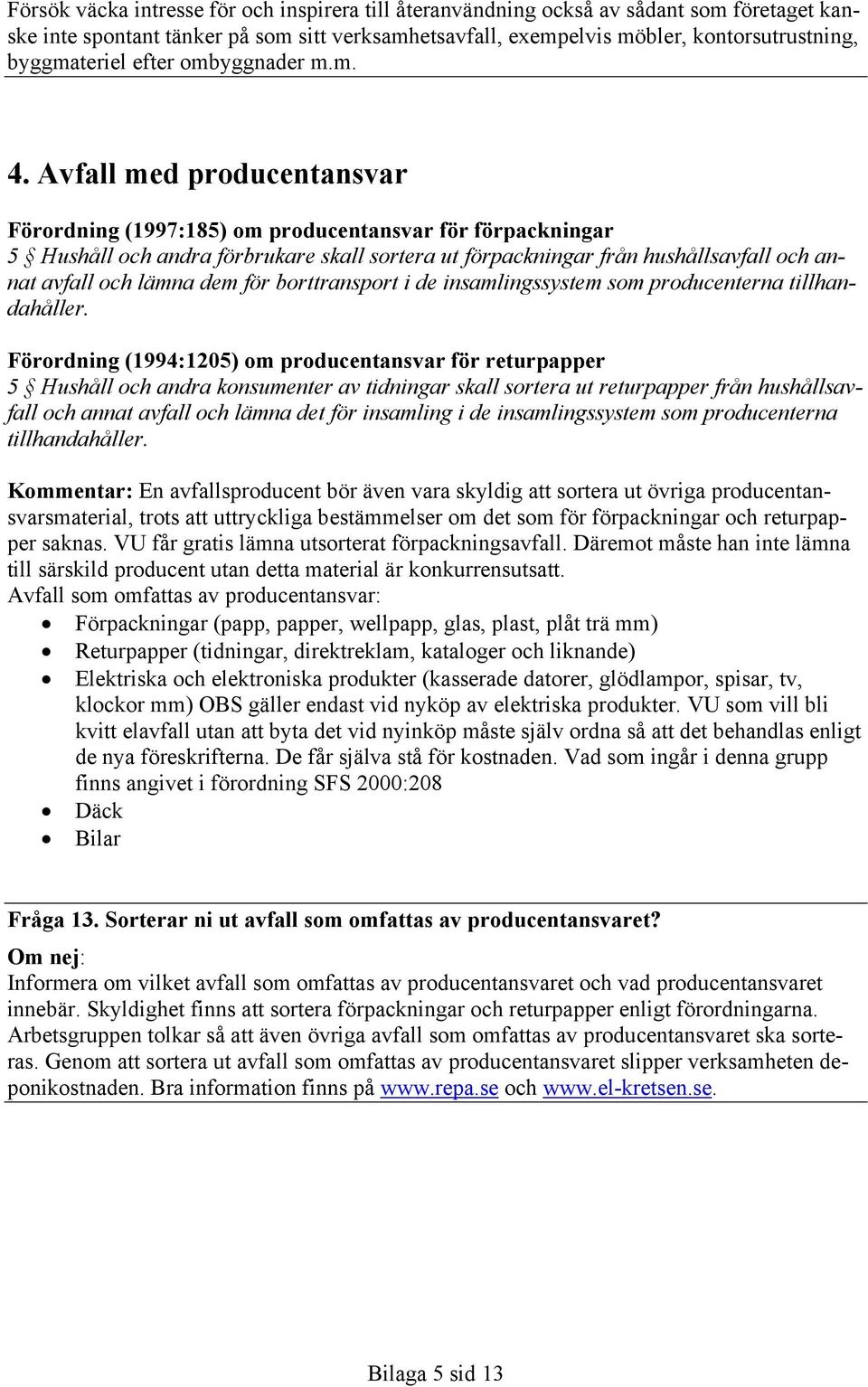 Avfall med producentansvar Förordning (1997:185) om producentansvar för förpackningar 5 Hushåll och andra förbrukare skall sortera ut förpackningar från hushållsavfall och annat avfall och lämna dem