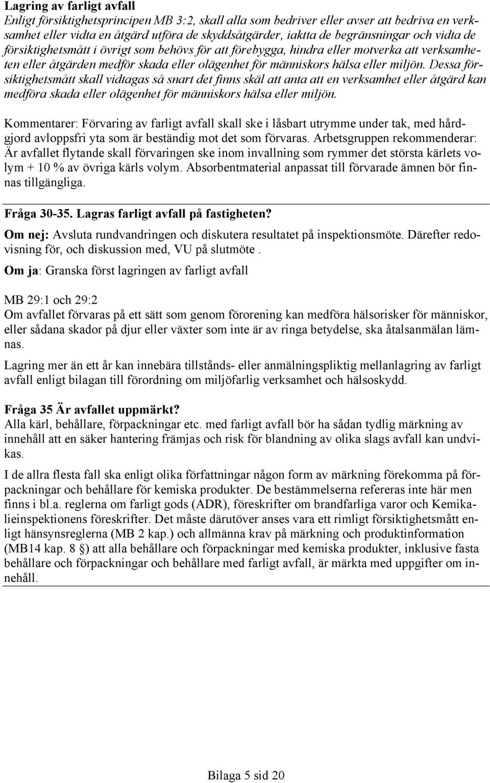 Dessa försiktighetsmått skall vidtagas så snart det finns skäl att anta att en verksamhet eller åtgärd kan medföra skada eller olägenhet för människors hälsa eller miljön.