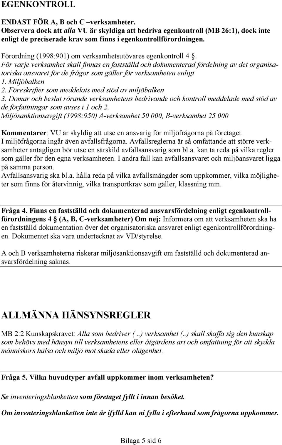 verksamheten enligt 1. Miljöbalken 2. Föreskrifter som meddelats med stöd av miljöbalken 3.