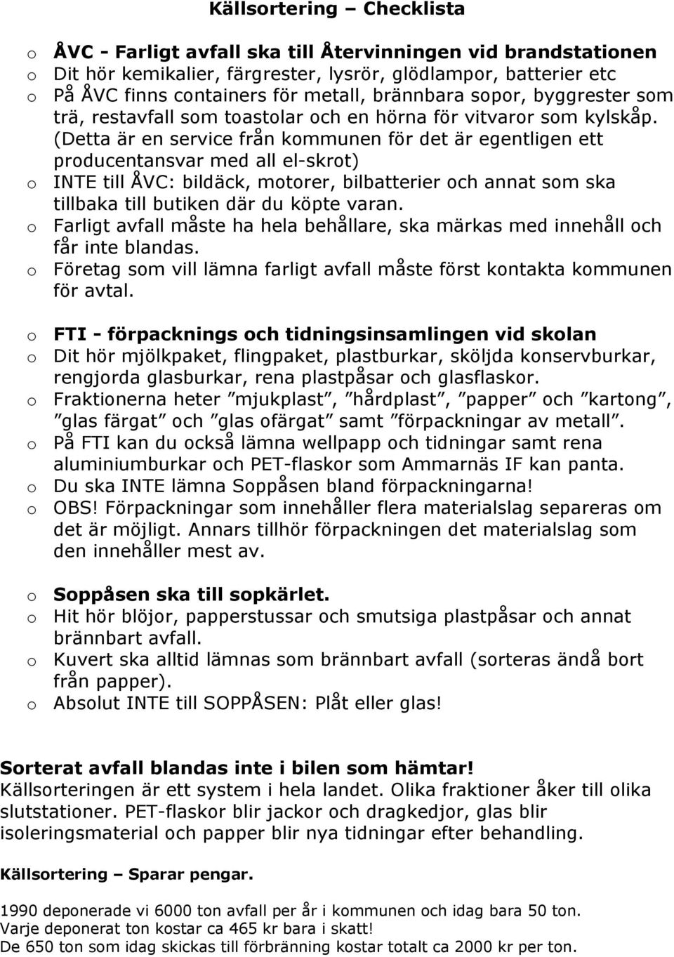 (Detta är en service från kommunen för det är egentligen ett producentansvar med all el-skrot) o INTE till ÅVC: bildäck, motorer, bilbatterier och annat som ska tillbaka till butiken där du köpte