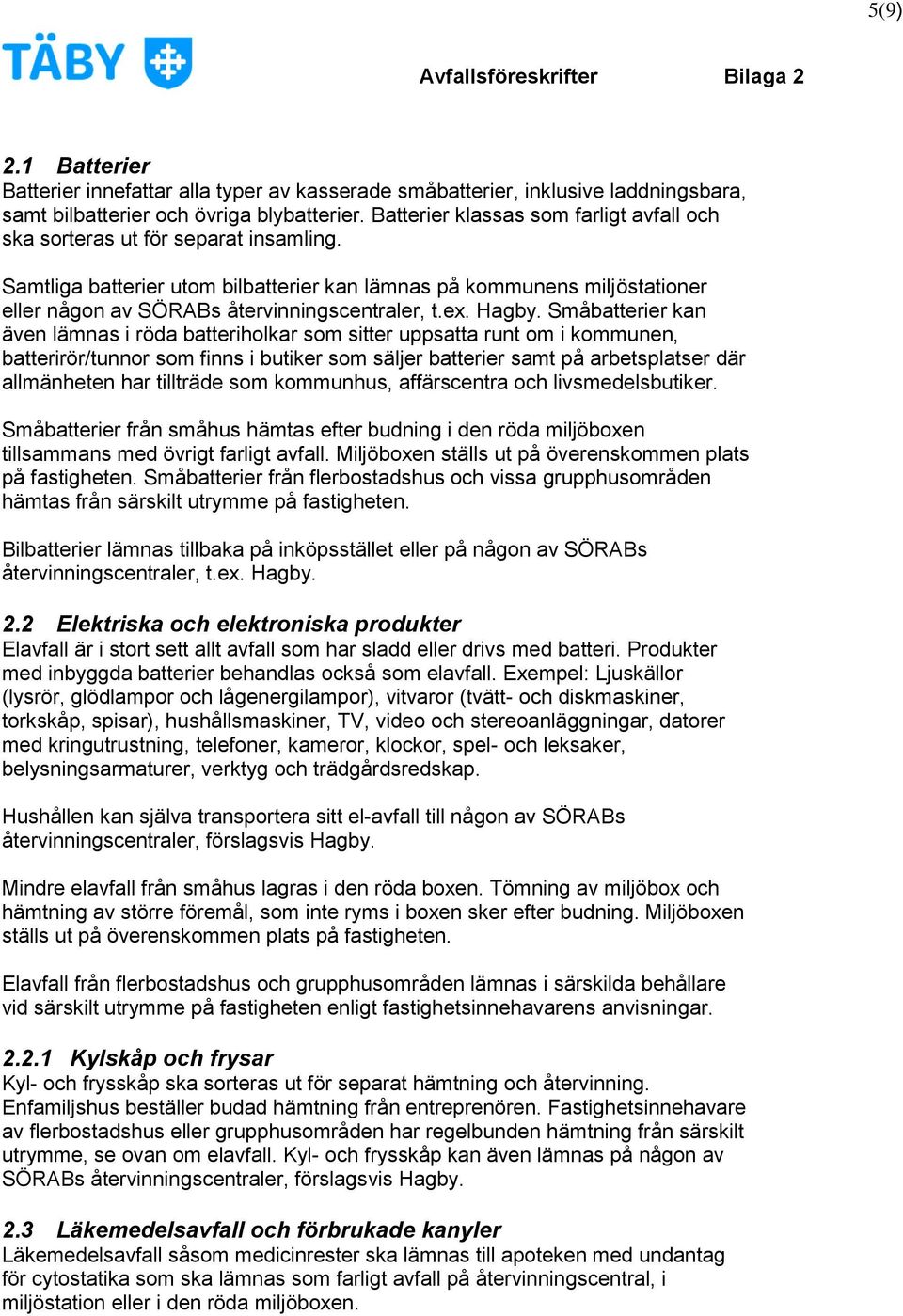 Samtliga batterier utom bilbatterier kan lämnas på kommunens miljöstationer eller någon av SÖRABs återvinningscentraler, t.ex. Hagby.