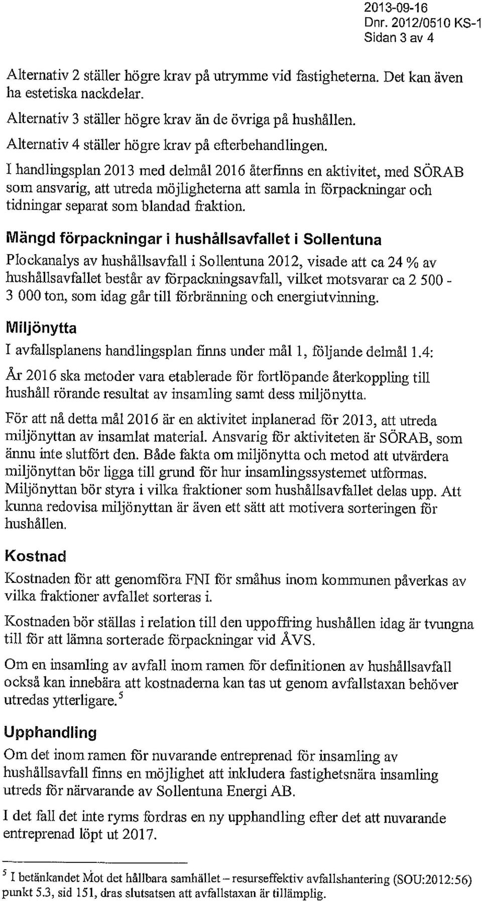 I handlingsplan 2013 med delmål 2016 återfinns en aktivitet, med SÖRAB som ansvarig, att utreda möjligheterna att samla in förpackningar och tidningar separat som blandad fraktion.