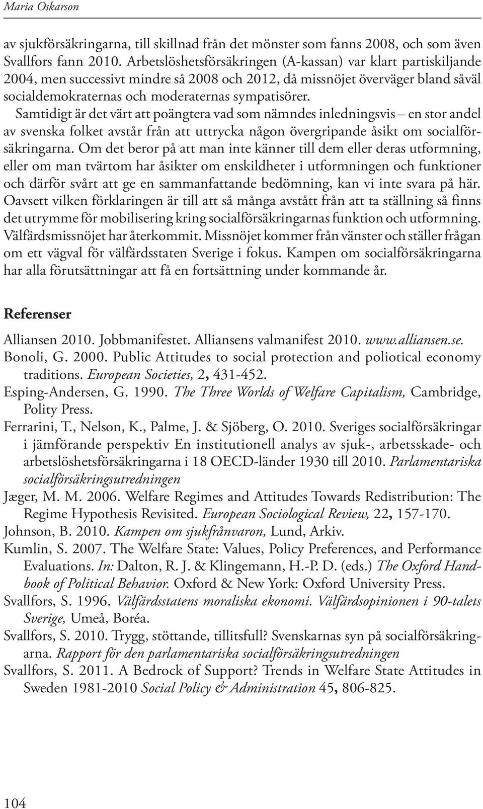 Samtidigt är det värt att poängtera vad som nämndes inledningsvis en stor andel av svenska folket avstår från att uttrycka någon övergripande åsikt om socialförsäkringarna.