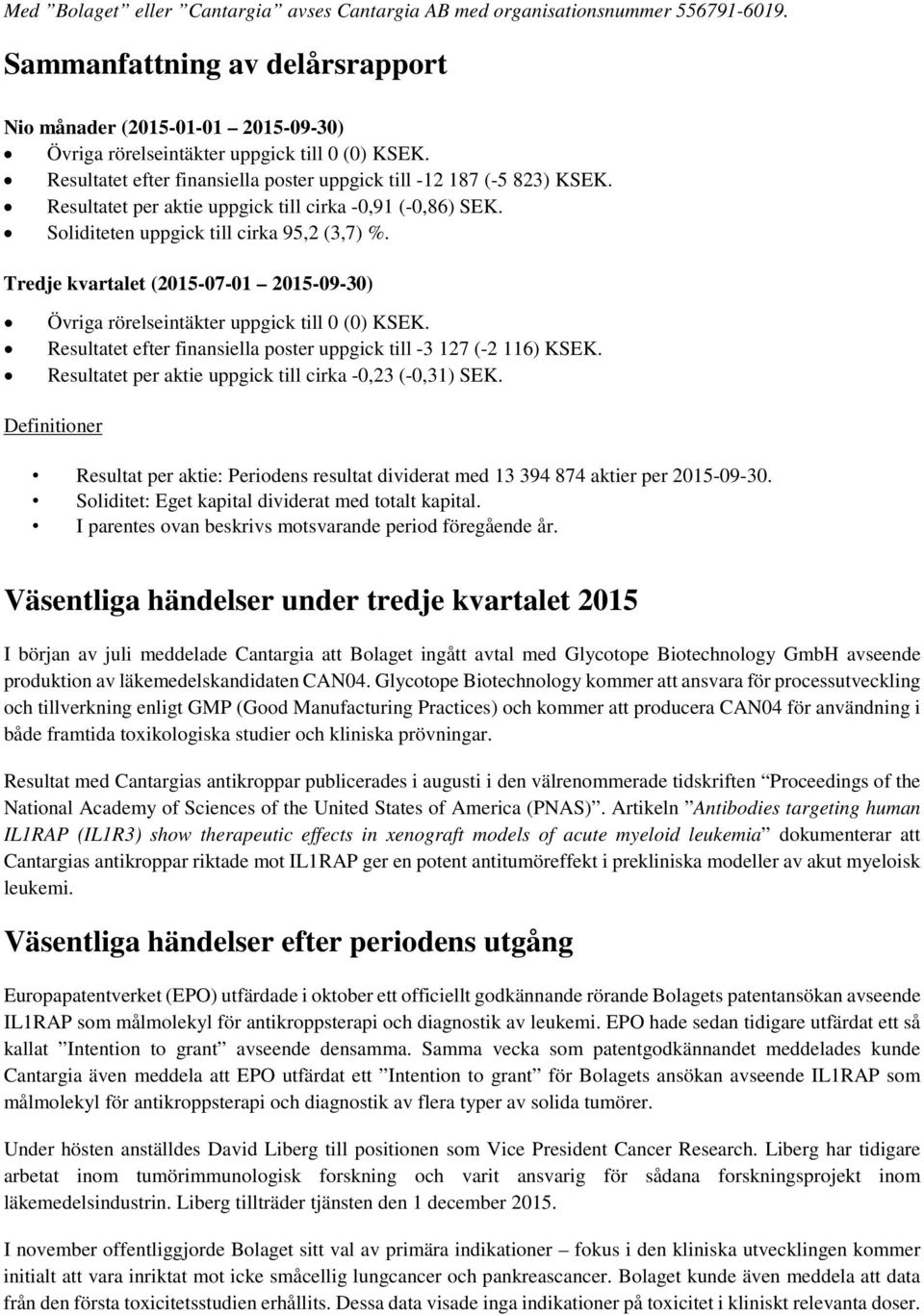 Tredje kvartalet (2015-07-01 2015-09-30) Övriga rörelseintäkter uppgick till 0 (0) KSEK. Resultatet efter finansiella poster uppgick till -3 127 (-2 116) KSEK.