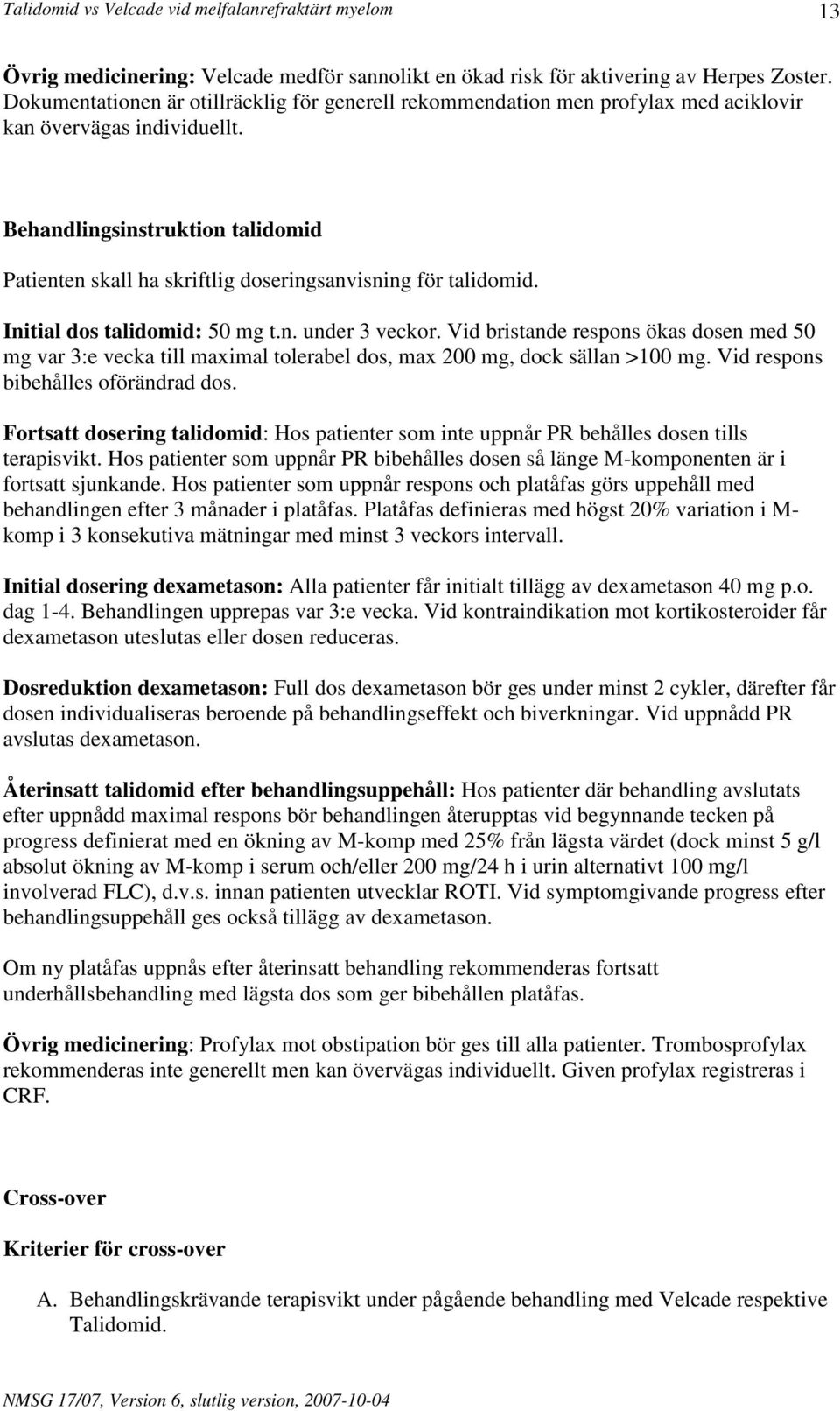 Behandlingsinstruktion talidomid Patienten skall ha skriftlig doseringsanvisning för talidomid. Initial dos talidomid: 50 mg t.n. under 3 veckor.