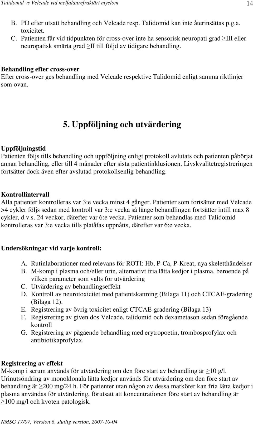 Behandling efter cross-over Efter cross-over ges behandling med Velcade respektive Talidomid enligt samma riktlinjer som ovan. 5.