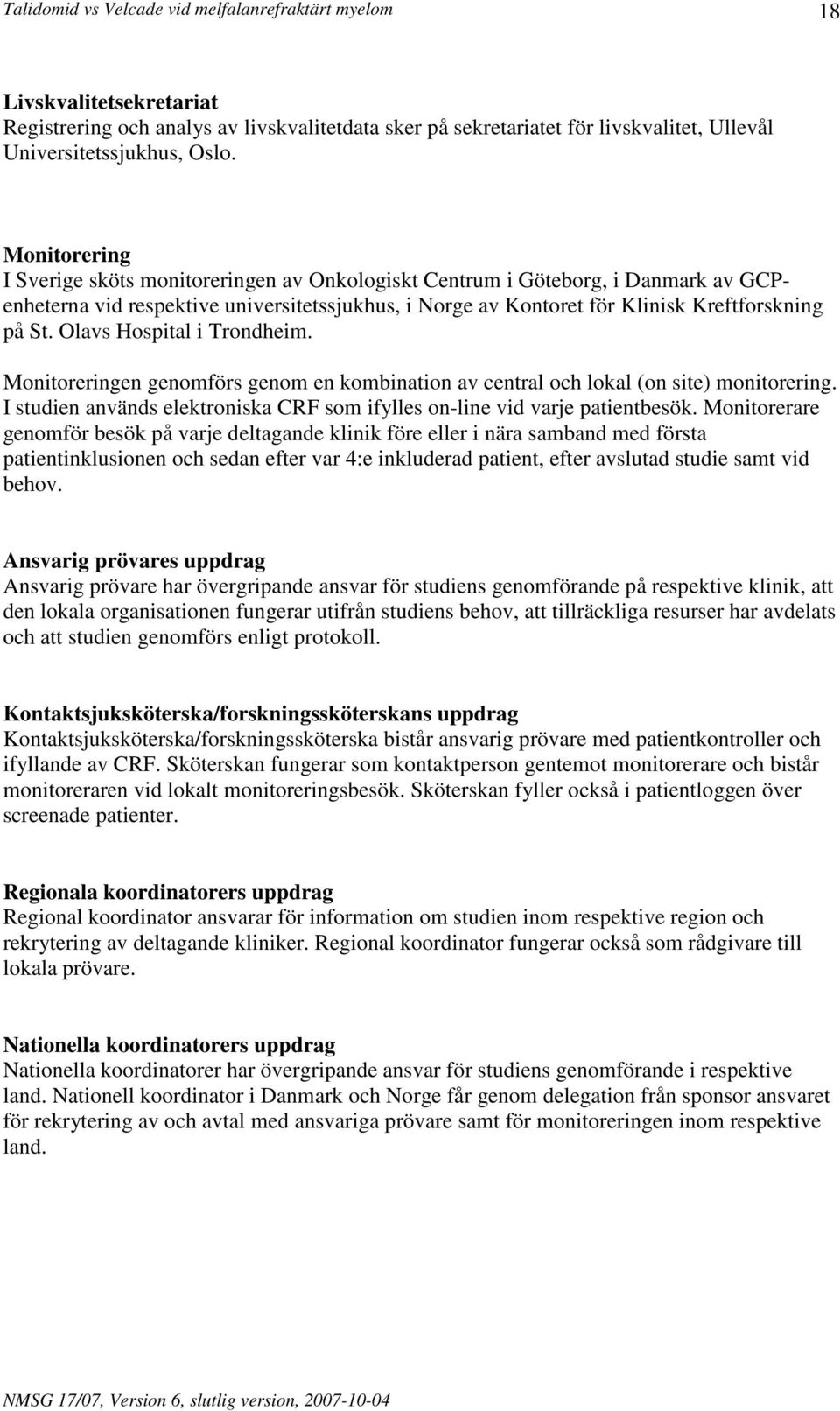 Olavs Hospital i Trondheim. Monitoreringen genomförs genom en kombination av central och lokal (on site) monitorering. I studien används elektroniska CRF som ifylles on-line vid varje patientbesök.
