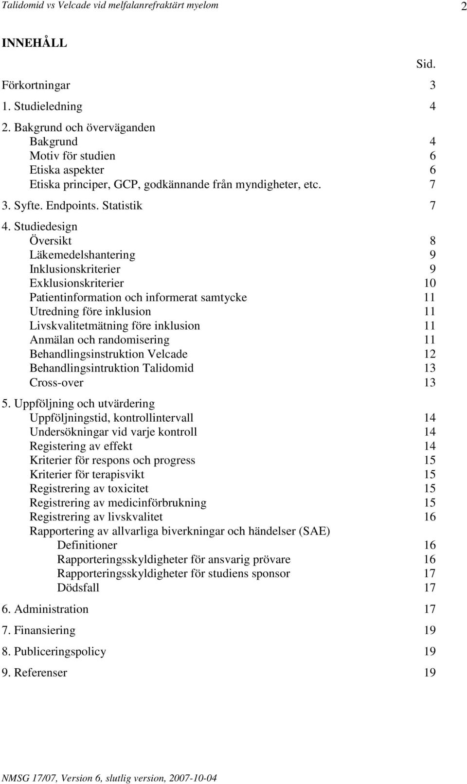 Studiedesign Översikt 8 Läkemedelshantering 9 Inklusionskriterier 9 Exklusionskriterier 10 Patientinformation och informerat samtycke 11 Utredning före inklusion 11 Livskvalitetmätning före inklusion