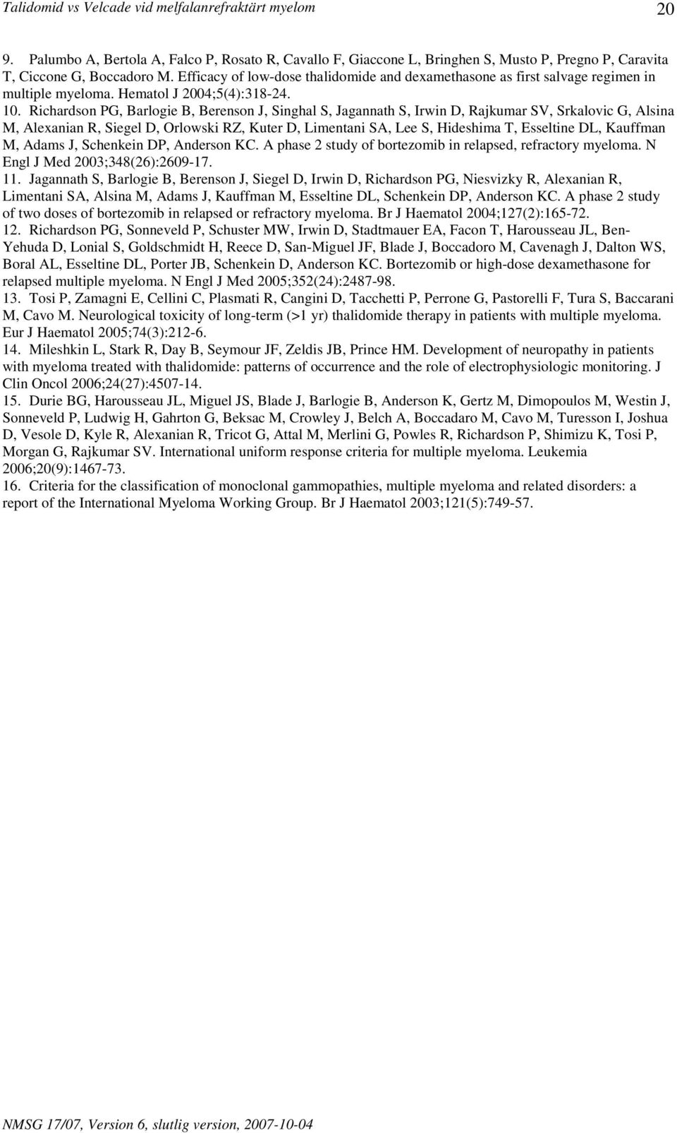Richardson PG, Barlogie B, Berenson J, Singhal S, Jagannath S, Irwin D, Rajkumar SV, Srkalovic G, Alsina M, Alexanian R, Siegel D, Orlowski RZ, Kuter D, Limentani SA, Lee S, Hideshima T, Esseltine