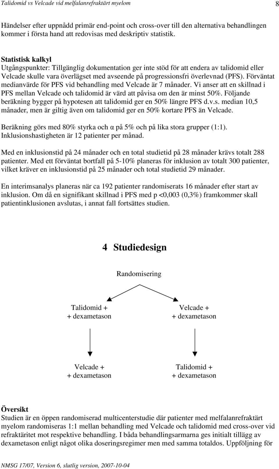 Förväntat medianvärde för PFS vid behandling med Velcade är 7 månader. Vi anser att en skillnad i PFS mellan Velcade och talidomid är värd att påvisa om den är minst 50%.